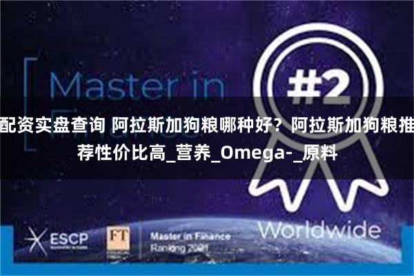 配资实盘查询 阿拉斯加狗粮哪种好？阿拉斯加狗粮推荐性价比高_营养_Omega-_原料