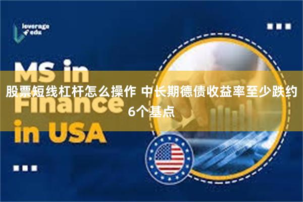 股票短线杠杆怎么操作 中长期德债收益率至少跌约6个基点