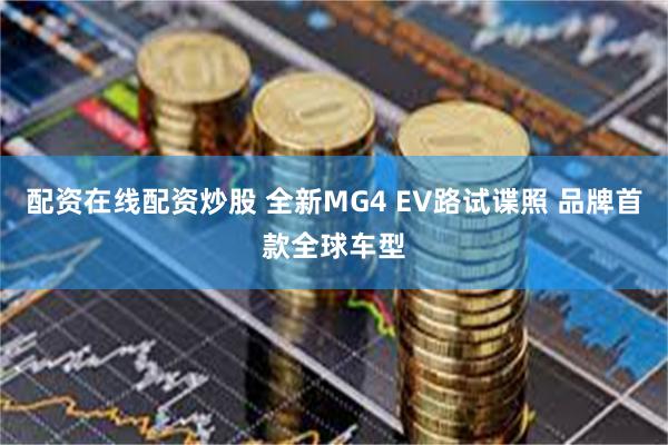 配资在线配资炒股 全新MG4 EV路试谍照 品牌首款全球车型