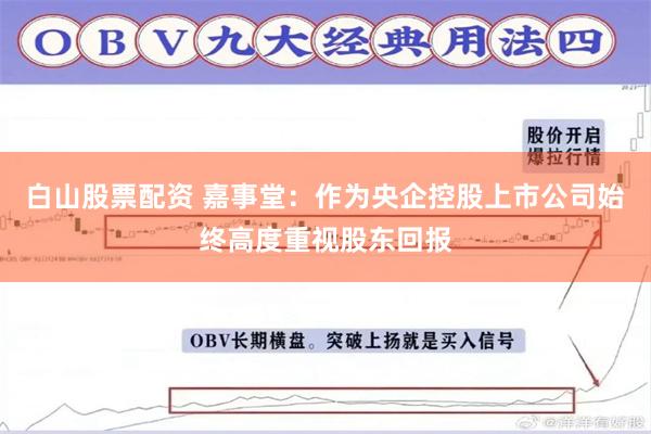 白山股票配资 嘉事堂：作为央企控股上市公司始终高度重视股东回报