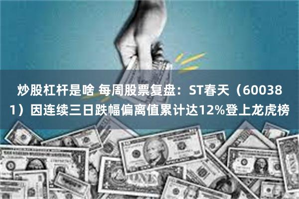 炒股杠杆是啥 每周股票复盘：ST春天（600381）因连续三日跌幅偏离值累计达12%登上龙虎榜