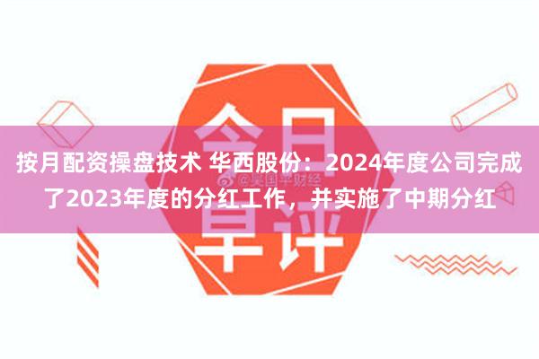 按月配资操盘技术 华西股份：2024年度公司完成了2023年度的分红工作，并实施了中期分红