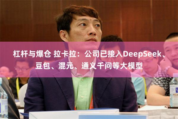 杠杆与爆仓 拉卡拉：公司已接入DeepSeek、豆包、混元、通义千问等大模型