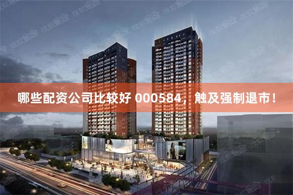 哪些配资公司比较好 000584，触及强制退市！