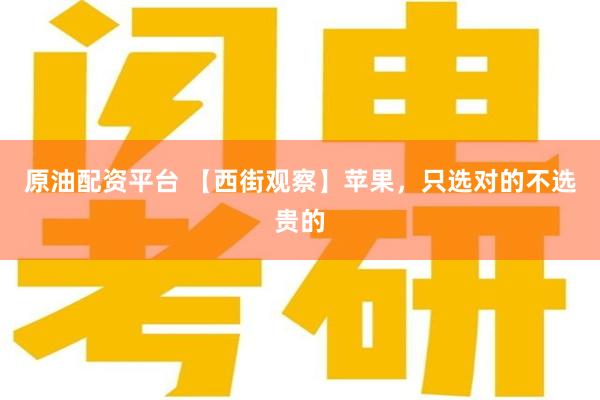 原油配资平台 【西街观察】苹果，只选对的不选贵的