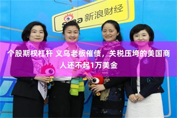 个股期权杠杆 义乌老板催债，关税压垮的美国商人还不起1万美金