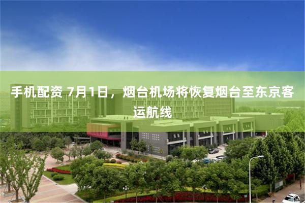 手机配资 7月1日，烟台机场将恢复烟台至东京客运航线
