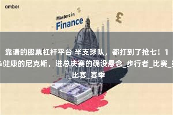 靠谱的股票杠杆平台 半支球队，都打到了抢七！100%健康的尼克斯，进总决赛的确没悬念_步行者_比赛_赛季