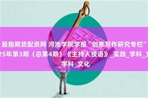 股指期货配资网 河池学院学报“创意写作研究专栏”2025年第3期（总第4期）《主持人按语》_实践_学科_文化