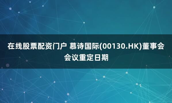 在线股票配资门户 慕诗国际(00130.HK)董事会会议重定日期