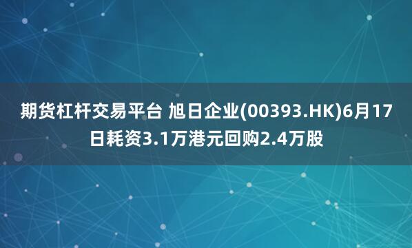 期货杠杆交易平台 旭日企业(00393.HK)6月17日耗资3.1万港元回购2.4万股