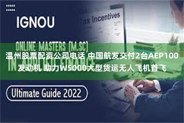 温州股票配资公司电话 中国航发交付2台AEP100发动机 助力W5000大型货运无人飞机首飞